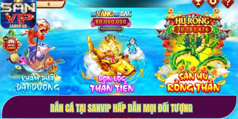 Bắn cá tại Sanvip hấp dẫn mọi đối tượng