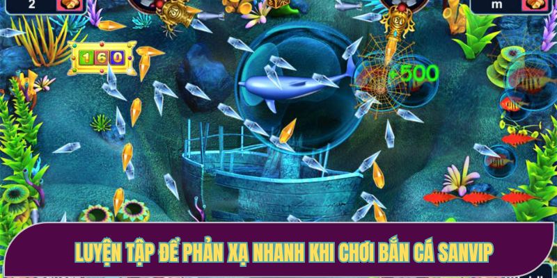Luyện tập để phản xạ nhanh khi chơi bắn cá Sanvip