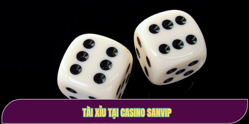 Tài xỉu là trò chơi được yêu thích nhất tại casino Sanvip