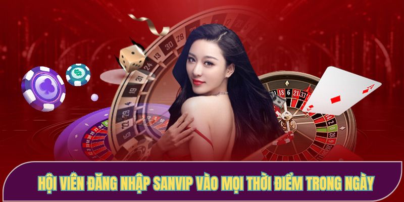 Hội viên đăng nhập SANVIP vào mọi thời điểm trong ngày