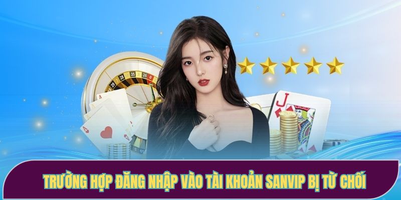 Trường hợp đăng nhập vào tài khoản SANVIP bị từ chối