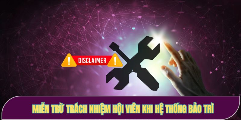 Miễn trừ trách nhiệm hội viên khi hệ thống bảo trì