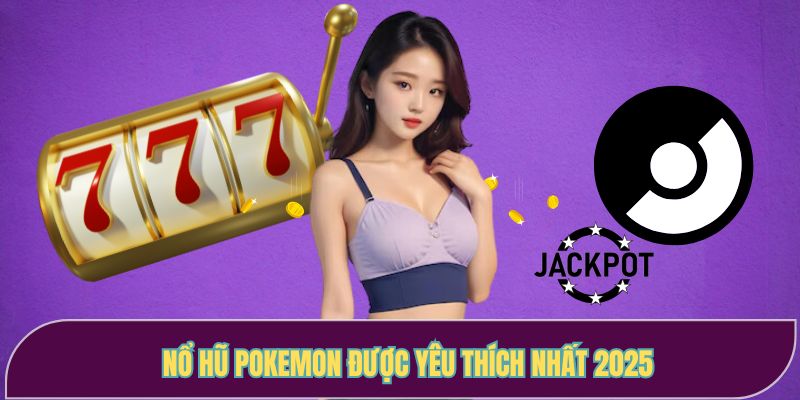 Nổ hũ Pokemon được yêu thích nhất 2025
