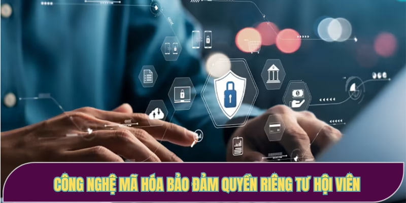 Công nghệ mã hóa bảo đảm quyền riêng tư hội viên