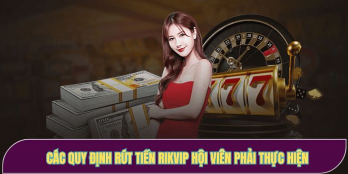 Các quy định rút tiền RIKVIP hội viên phải thực hiện