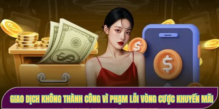 Giao dịch không thành công vì phạm lỗi vòng cược khuyến mãi