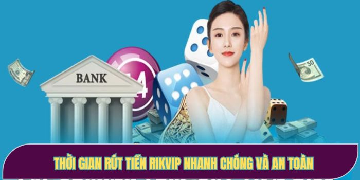 Thời gian rút tiền RIKVIP nhanh chóng và an toàn