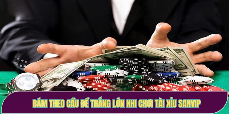 Bám theo cầu để thắng lớn khi chơi tài xỉu Sanvip