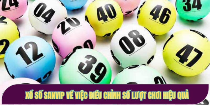 Xổ số Sanvip về việc điều chỉnh số lượt chơi hiệu quả